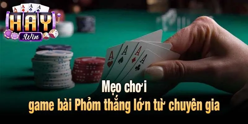 Mẹo chơi game bài Phỏm thắng lớn từ chuyên gia