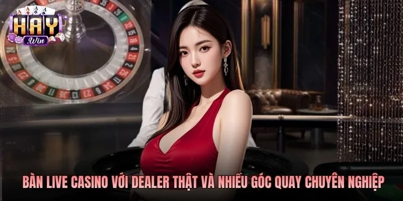 Bàn live casino với dealer thật và nhiều góc quay chuyên nghiệp