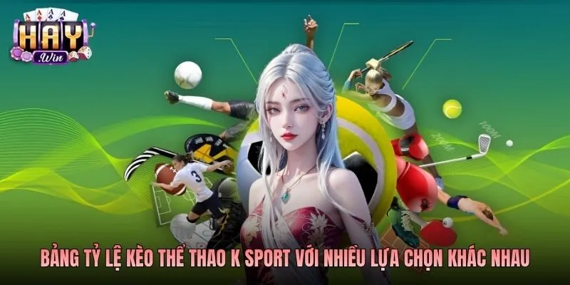 Bảng tỷ lệ kèo thể thao K sport với nhiều lựa chọn khác nhau