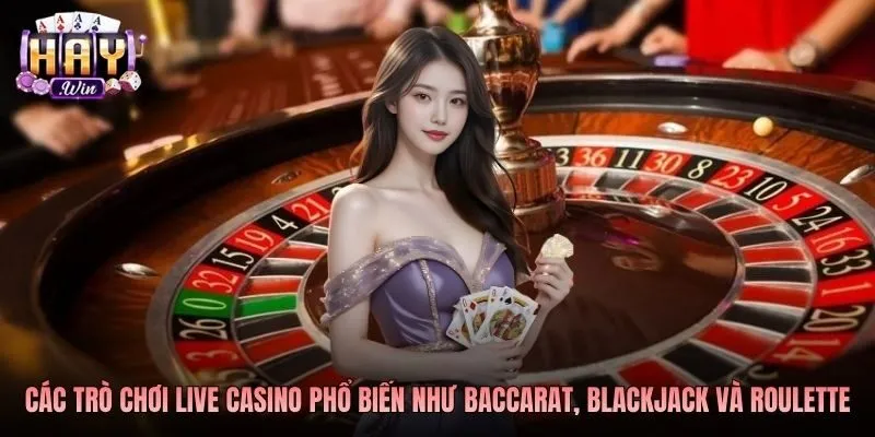 Các trò chơi live casino phổ biến như baccarat, blackjack và roulette