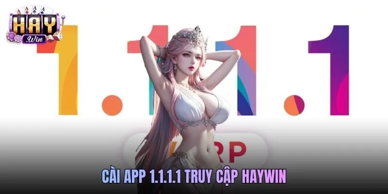Cài App 1.1.1.1 Truy Cập Haywin Ổn Định, Không Lo Gián Đoạn