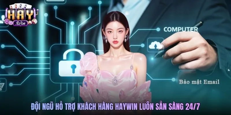 Đội ngũ hỗ trợ khách hàng Haywin luôn sẵn sàng 24/7