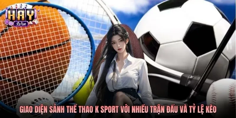 Giao diện sảnh thể thao K Sport với nhiều trận đấu và tỷ lệ kèo