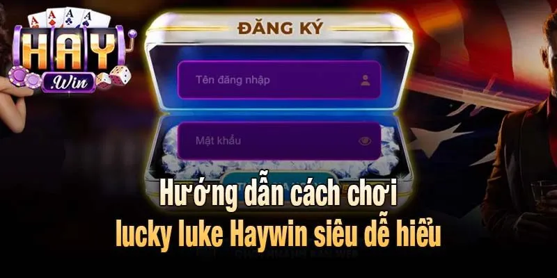 Hướng dẫn cách chơi lucky luke Haywin siêu dễ hiểu