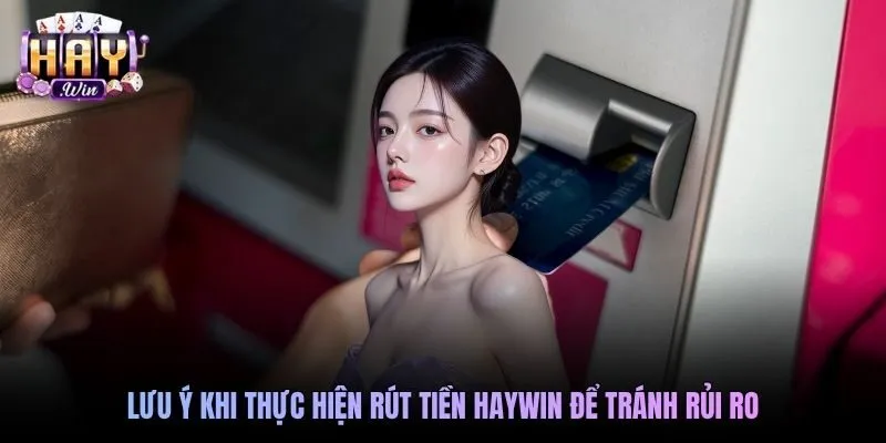 Lưu ý khi thực hiện rút tiền Haywin để tránh rủi ro