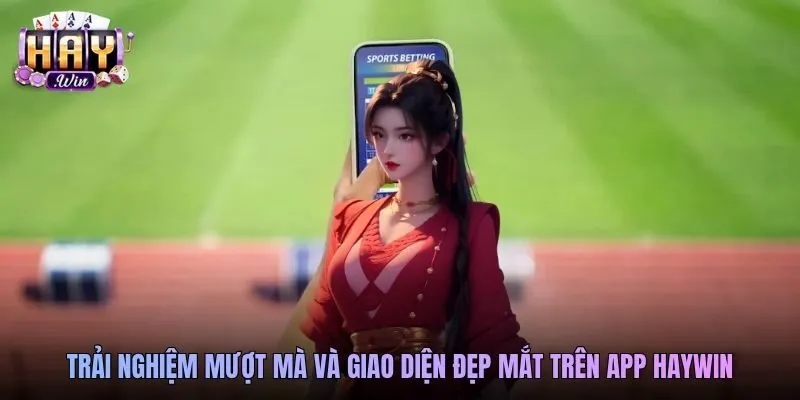 Trải nghiệm mượt mà và giao diện đẹp mắt trên app Haywin